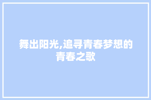 舞出阳光,追寻青春梦想的青春之歌