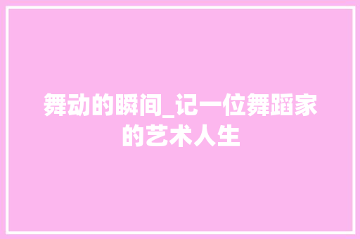 舞动的瞬间_记一位舞蹈家的艺术人生