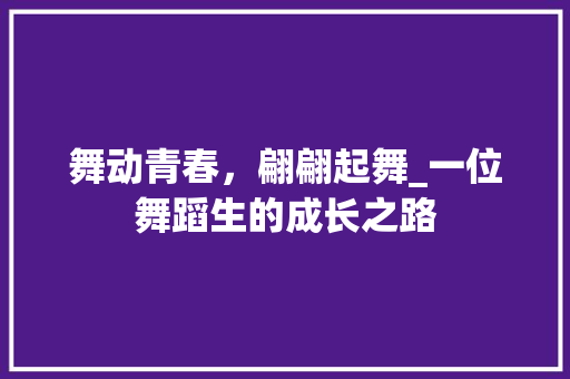 舞动青春，翩翩起舞_一位舞蹈生的成长之路