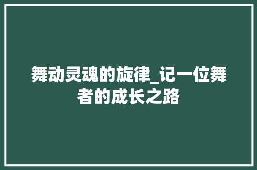 舞动灵魂的旋律_记一位舞者的成长之路