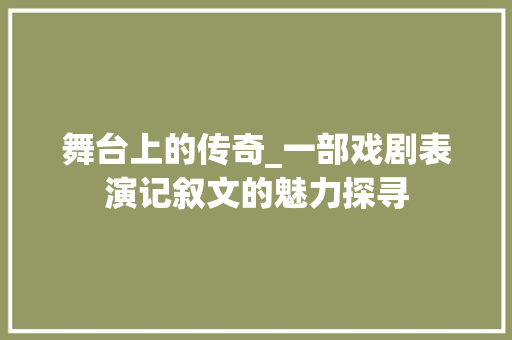 舞台上的传奇_一部戏剧表演记叙文的魅力探寻