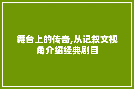 舞台上的传奇,从记叙文视角介绍经典剧目