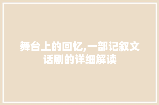 舞台上的回忆,一部记叙文话剧的详细解读