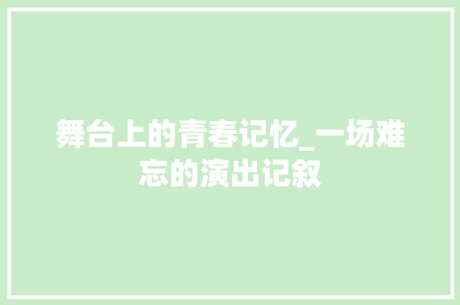 舞台上的青春记忆_一场难忘的演出记叙