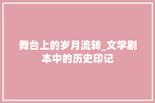 舞台上的岁月流转_文学剧本中的历史印记