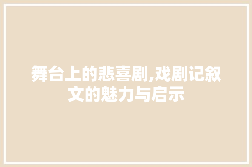 舞台上的悲喜剧,戏剧记叙文的魅力与启示