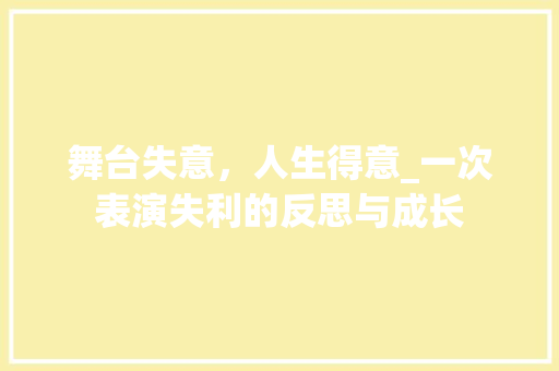 舞台失意，人生得意_一次表演失利的反思与成长