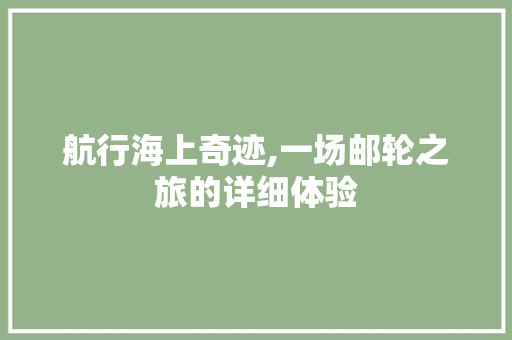 航行海上奇迹,一场邮轮之旅的详细体验