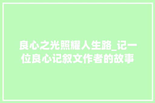 良心之光照耀人生路_记一位良心记叙文作者的故事