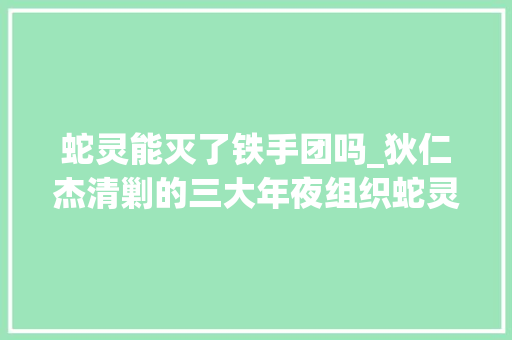 蛇灵能灭了铁手团吗_狄仁杰清剿的三大年夜组织蛇灵铁手团黑衣社哪个实力最强