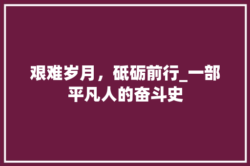 艰难岁月，砥砺前行_一部平凡人的奋斗史