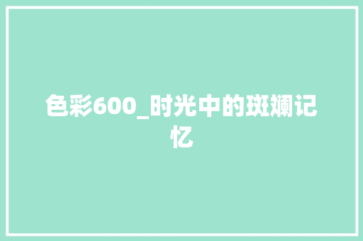 色彩600_时光中的斑斓记忆