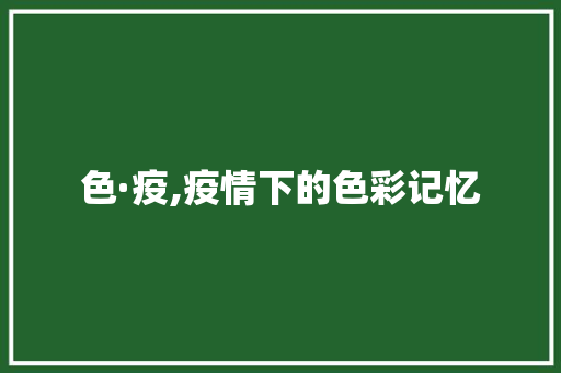 色·疫,疫情下的色彩记忆