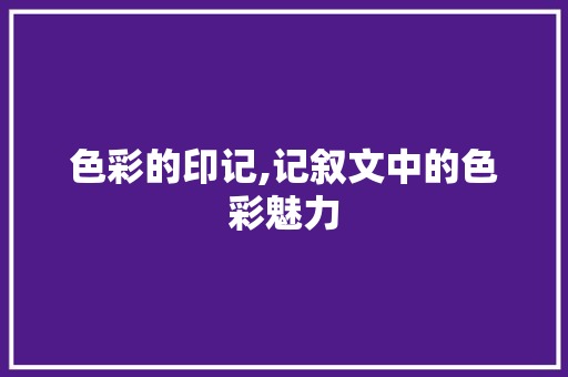 色彩的印记,记叙文中的色彩魅力