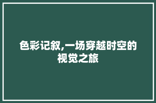 色彩记叙,一场穿越时空的视觉之旅