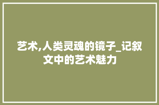 艺术,人类灵魂的镜子_记叙文中的艺术魅力