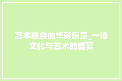 艺术晚会的华彩乐章_一场文化与艺术的盛宴