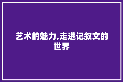 艺术的魅力,走进记叙文的世界