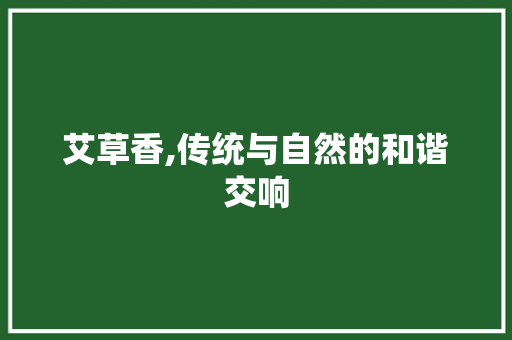 艾草香,传统与自然的和谐交响