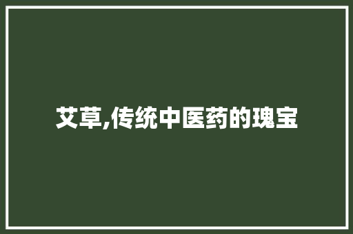 艾草,传统中医药的瑰宝