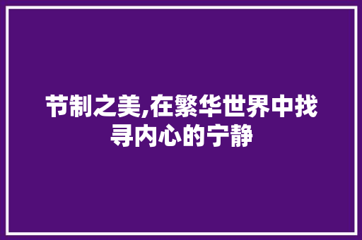 节制之美,在繁华世界中找寻内心的宁静