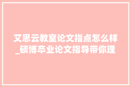 艾思云教室论文指点怎么样_硕博卒业论文指导带你理解卒业生大年夜型自救现场