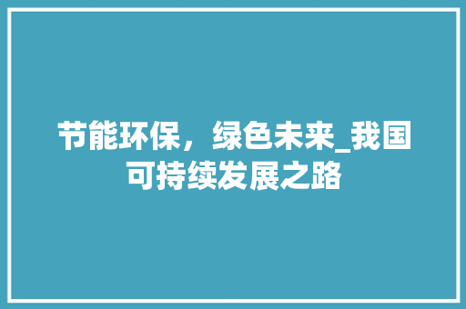 节能环保，绿色未来_我国可持续发展之路