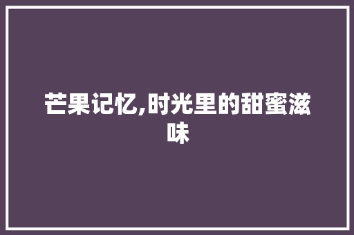 芒果记忆,时光里的甜蜜滋味