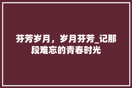 芬芳岁月，岁月芬芳_记那段难忘的青春时光