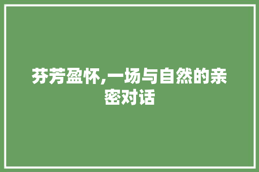 芬芳盈怀,一场与自然的亲密对话