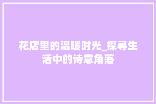 花店里的温暖时光_探寻生活中的诗意角落