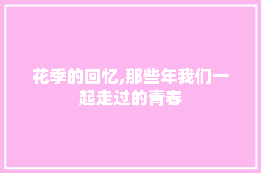 花季的回忆,那些年我们一起走过的青春