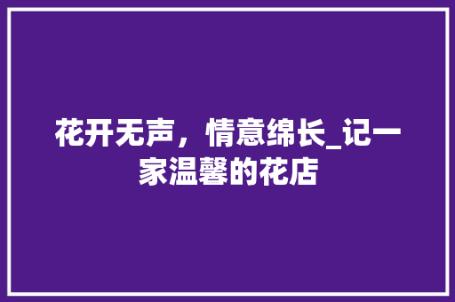 花开无声，情意绵长_记一家温馨的花店