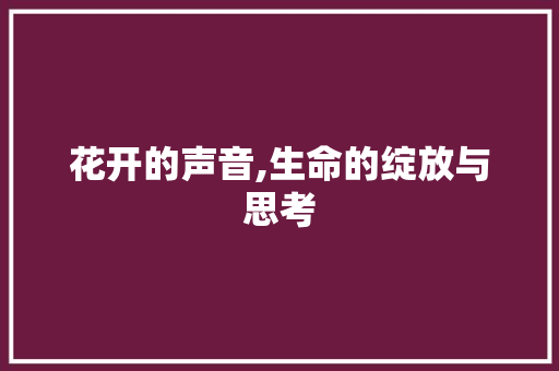 花开的声音,生命的绽放与思考