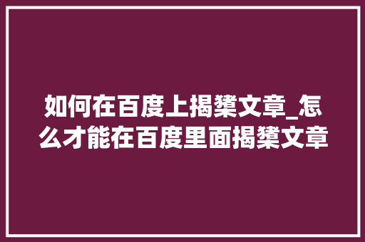 如何在百度上揭橥文章_怎么才能在百度里面揭橥文章百度软文宣告