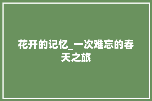 花开的记忆_一次难忘的春天之旅