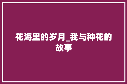 花海里的岁月_我与种花的故事