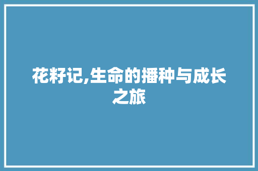 花籽记,生命的播种与成长之旅