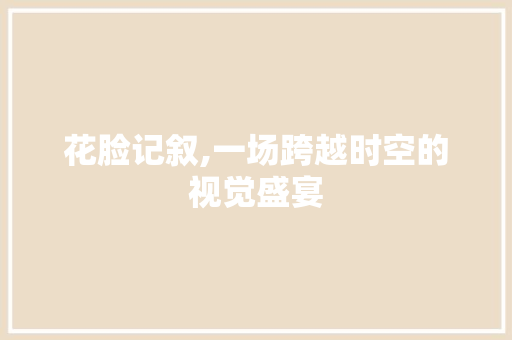 花脸记叙,一场跨越时空的视觉盛宴