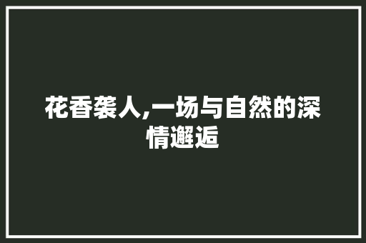 花香袭人,一场与自然的深情邂逅