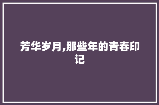 芳华岁月,那些年的青春印记