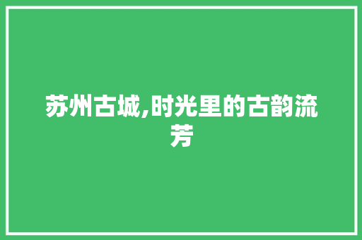 苏州古城,时光里的古韵流芳