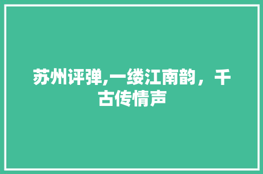 苏州评弹,一缕江南韵，千古传情声