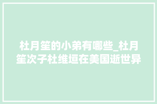 杜月笙的小弟有哪些_杜月笙次子杜维垣在美国逝世异母弟弟杜维善已于同月辞世 商务邮件范文