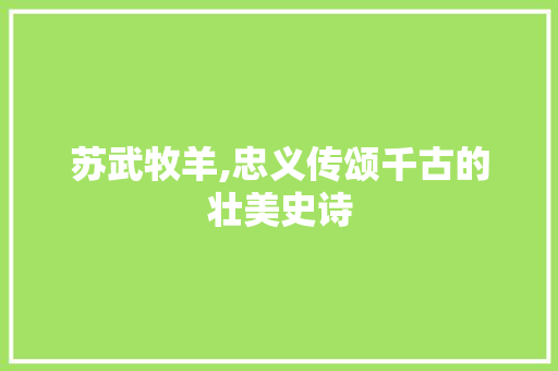 苏武牧羊,忠义传颂千古的壮美史诗