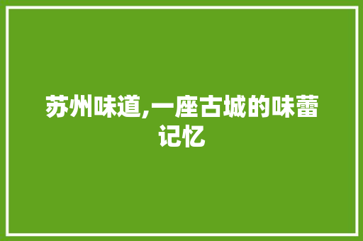 苏州味道,一座古城的味蕾记忆