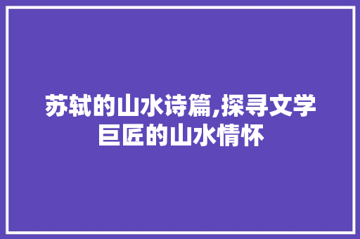 苏轼的山水诗篇,探寻文学巨匠的山水情怀