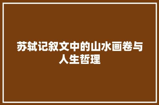 苏轼记叙文中的山水画卷与人生哲理