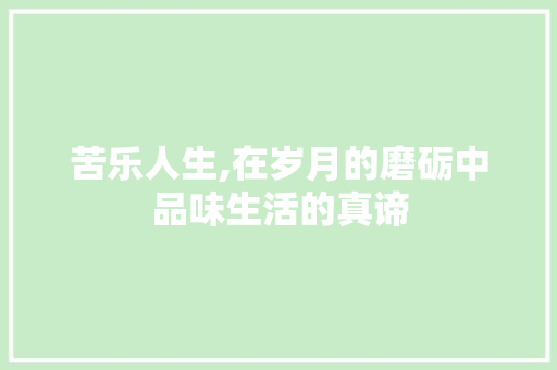 苦乐人生,在岁月的磨砺中品味生活的真谛