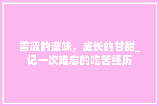 苦涩的滋味，成长的甘甜_记一次难忘的吃苦经历